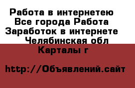 Работа в интернетею - Все города Работа » Заработок в интернете   . Челябинская обл.,Карталы г.